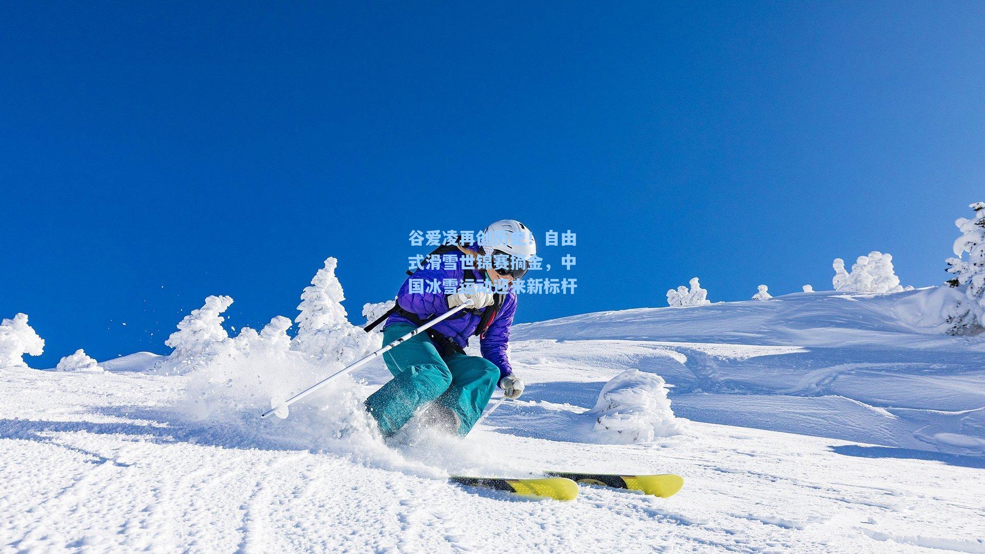 谷爱凌再创历史！自由式滑雪世锦赛摘金，中国冰雪运动迎来新标杆